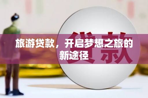 霞浦旅游贷款，开启梦想之旅的新途径