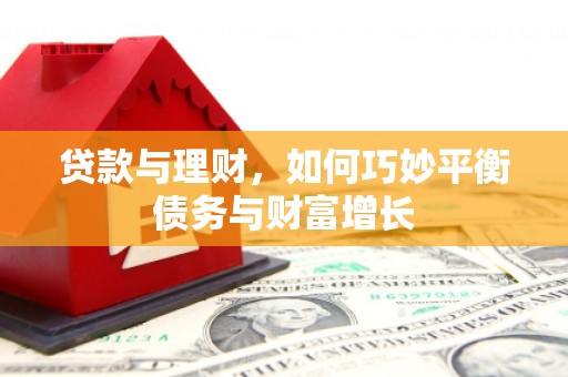 霞浦贷款与理财，如何巧妙平衡债务与财富增长