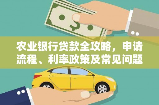 霞浦农业银行贷款全攻略，申请流程、利率政策及常见问题解析