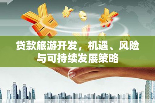 霞浦贷款旅游开发，机遇、风险与可持续发展策略