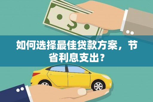 霞浦如何选择最佳贷款方案，节省利息支出？