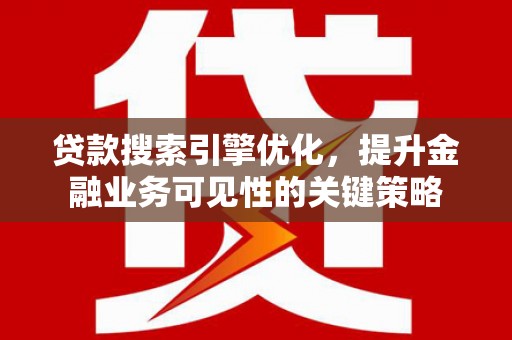 霞浦贷款搜索引擎优化，提升金融业务可见性的关键策略