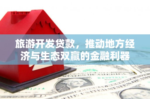 霞浦旅游开发贷款，推动地方经济与生态双赢的金融利器