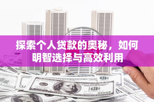 霞浦探索个人贷款的奥秘，如何明智选择与高效利用
