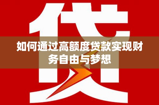 霞浦如何通过高额度贷款实现财务自由与梦想