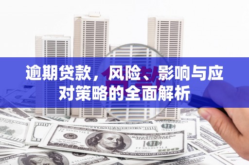 霞浦逾期贷款，风险、影响与应对策略的全面解析