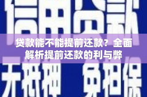霞浦贷款能不能提前还款？全面解析提前还款的利与弊