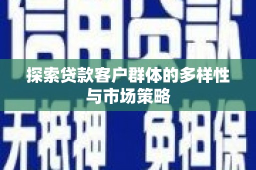 霞浦探索贷款客户群体的多样性与市场策略