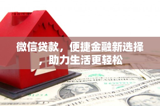 霞浦微信贷款，便捷金融新选择，助力生活更轻松