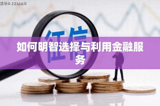 霞浦如何明智选择与利用金融服务