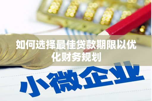 霞浦如何选择最佳贷款期限以优化财务规划