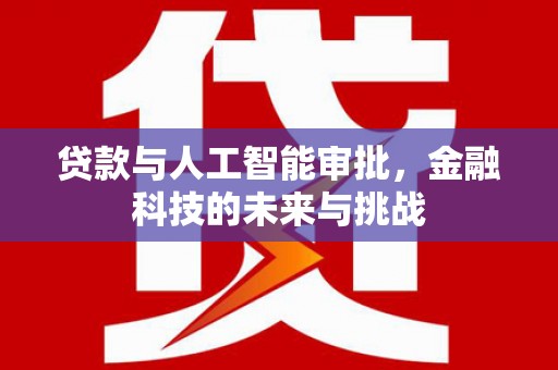 霞浦贷款与人工智能审批，金融科技的未来与挑战