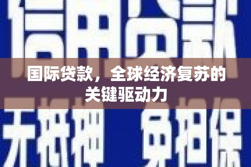 霞浦国际贷款，全球经济复苏的关键驱动力