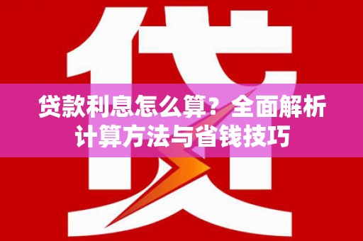 霞浦贷款利息怎么算？全面解析计算方法与省钱技巧