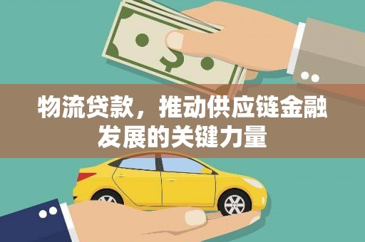 霞浦物流贷款，推动供应链金融发展的关键力量