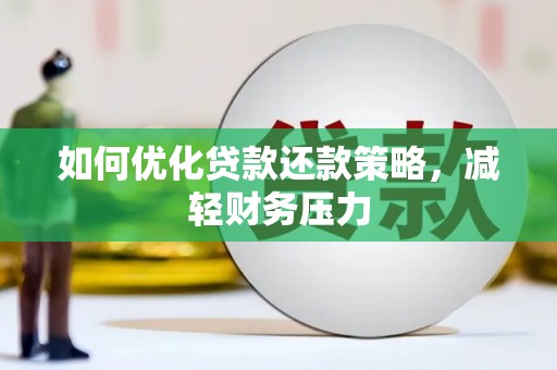 霞浦如何优化贷款还款策略，减轻财务压力