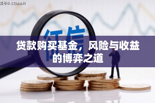 霞浦贷款购买基金，风险与收益的博弈之道