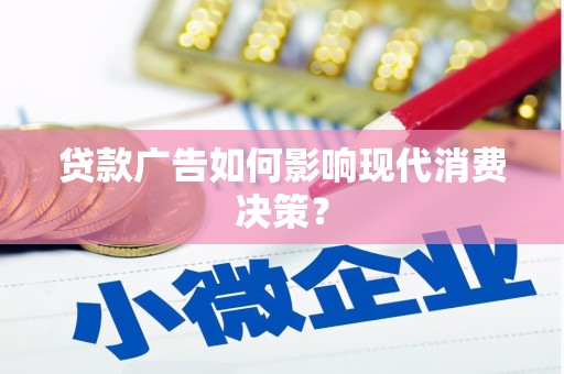 霞浦贷款广告如何影响现代消费决策？
