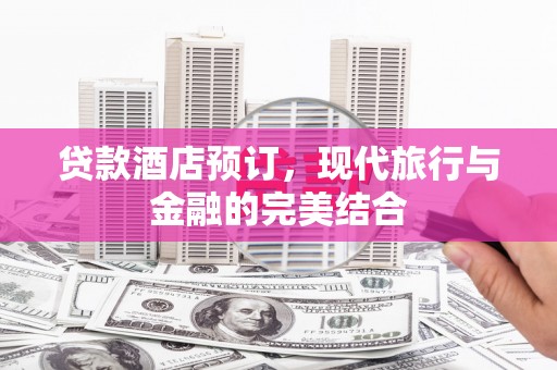 霞浦贷款酒店预订，现代旅行与金融的完美结合