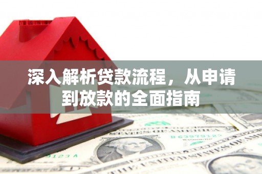 霞浦深入解析贷款流程，从申请到放款的全面指南