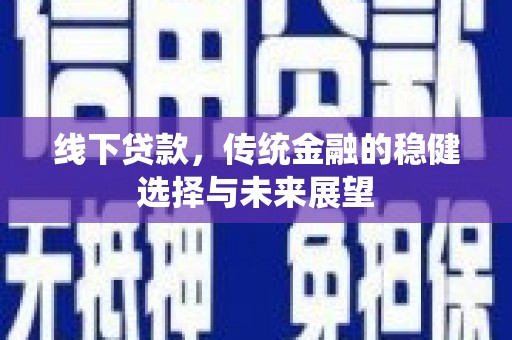 霞浦线下贷款，传统金融的稳健选择与未来展望