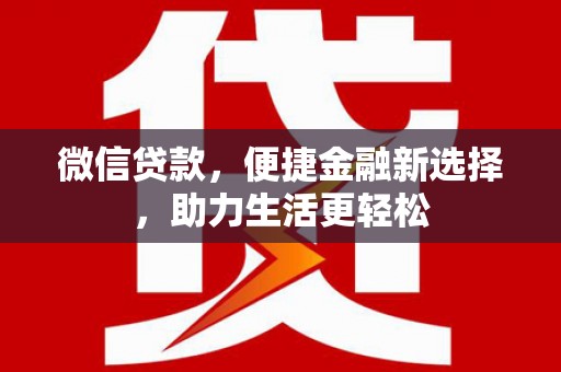 霞浦微信贷款，便捷金融新选择，助力生活更轻松