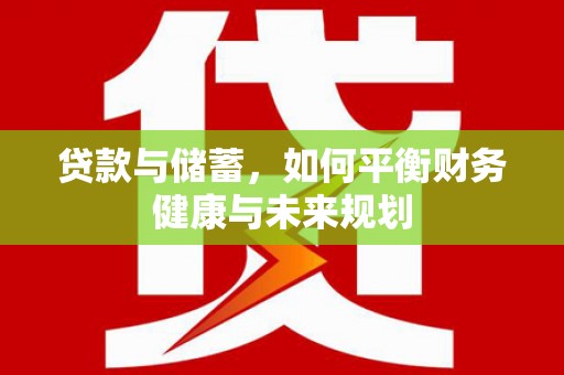 霞浦贷款与储蓄，如何平衡财务健康与未来规划