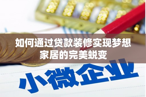霞浦如何通过贷款装修实现梦想家居的完美蜕变