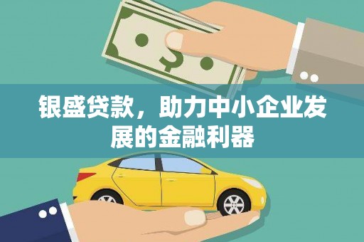 霞浦银盛贷款，助力中小企业发展的金融利器