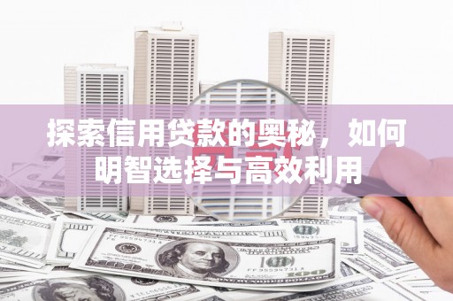 霞浦探索信用贷款的奥秘，如何明智选择与高效利用