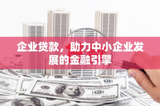 霞浦企业贷款，助力中小企业发展的金融引擎