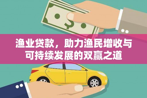 霞浦渔业贷款，助力渔民增收与可持续发展的双赢之道