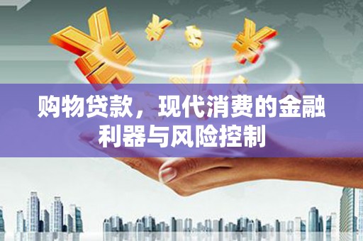 霞浦购物贷款，现代消费的金融利器与风险控制