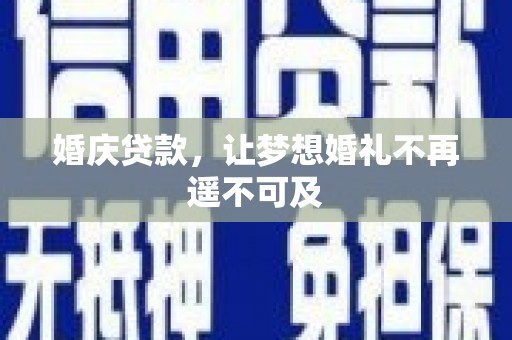 霞浦婚庆贷款，让梦想婚礼不再遥不可及