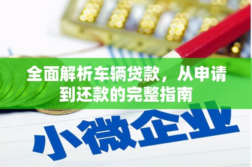 霞浦全面解析车辆贷款，从申请到还款的完整指南