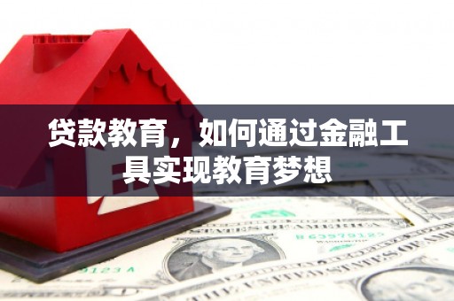 霞浦贷款教育，如何通过金融工具实现教育梦想