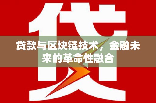 霞浦贷款与区块链技术，金融未来的革命性融合