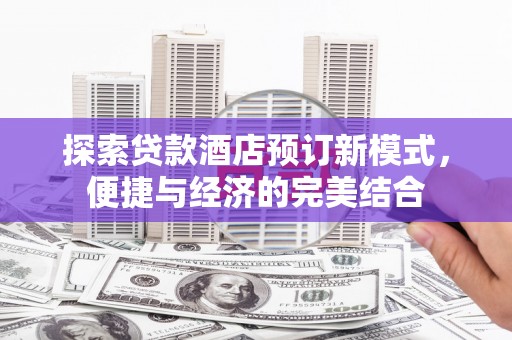 霞浦探索贷款酒店预订新模式，便捷与经济的完美结合