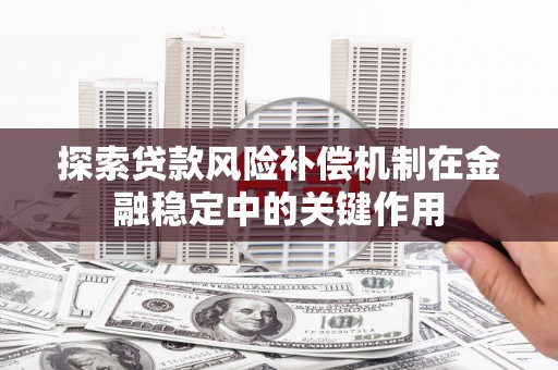 霞浦探索贷款风险补偿机制在金融稳定中的关键作用
