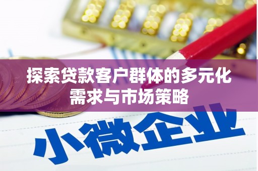 霞浦探索贷款客户群体的多元化需求与市场策略