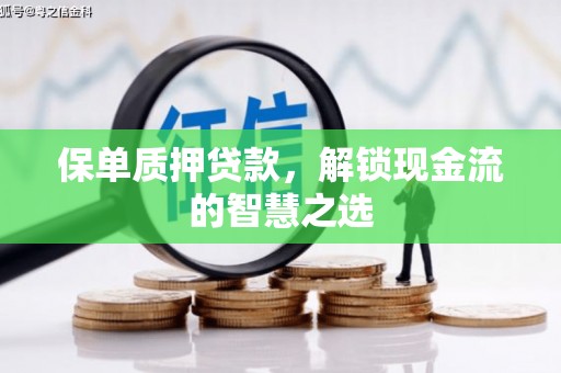 霞浦保单质押贷款，解锁现金流的智慧之选