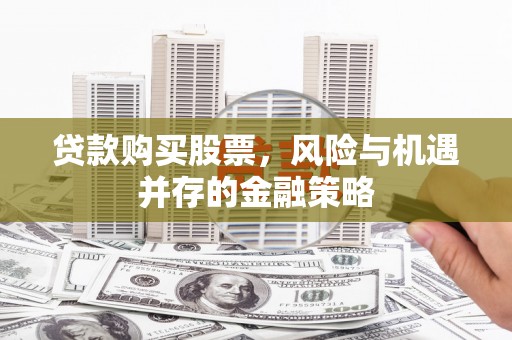 霞浦贷款购买股票，风险与机遇并存的金融策略
