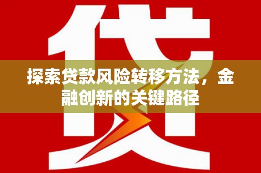 霞浦探索贷款风险转移方法，金融创新的关键路径