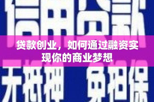 霞浦贷款创业，如何通过融资实现你的商业梦想