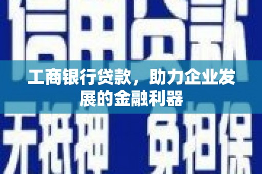 霞浦工商银行贷款，助力企业发展的金融利器