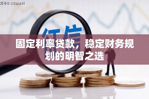 霞浦固定利率贷款，稳定财务规划的明智之选