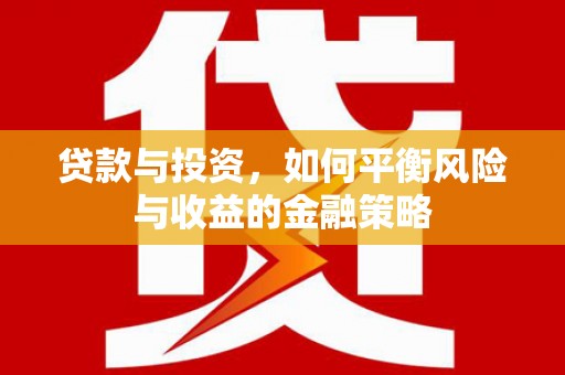 霞浦贷款与投资，如何平衡风险与收益的金融策略