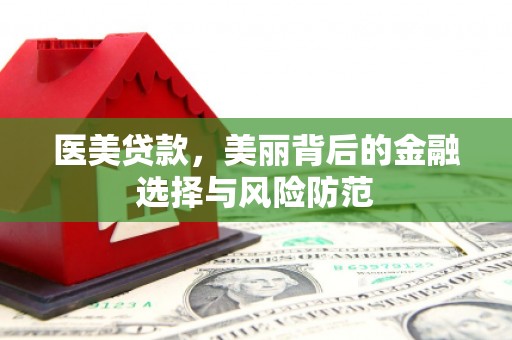 霞浦医美贷款，美丽背后的金融选择与风险防范